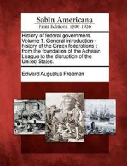 History of federal government. Volume 1, General introduction--history of the Greek federations
