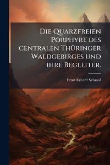 Die Quarzfreien Porphyre Des Centralen Thuringer Waldgebirges Und Ihre Begleiter...