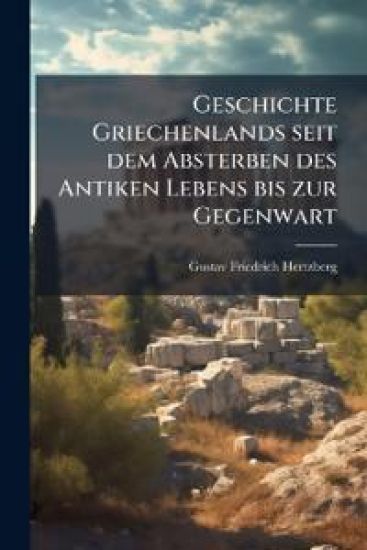Geschichte Griechenlands seit dem Absterben des Antiken Lebens bis zur Gegenwart