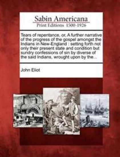 Tears of Repentance, Or, a Further Narrative of the Progress of the Gospel Amongst the Indians in New-England