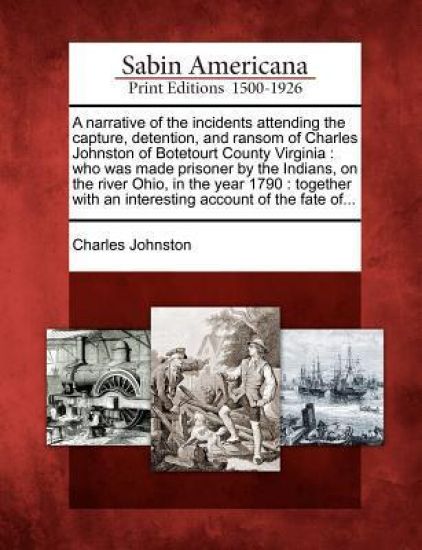 A Narrative of the Incidents Attending the Capture, Detention, and Ransom of Charles Johnston of Botetourt County Virginia