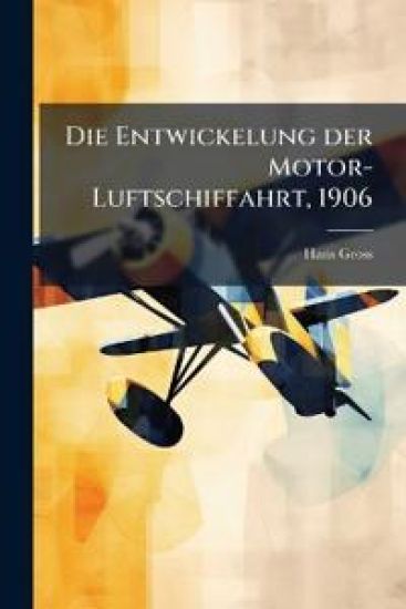 Die Entwickelung Der Motor-Luftschiffahrt Im 20. Jahrhundert
