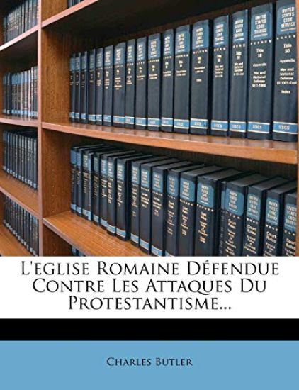 L'Eglise Romaine D?fendue Contre Les Attaques Du Protestantisme...
