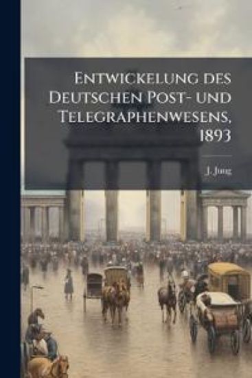 Entwickelung Des Deutschen Post- Und Telegraphenwesens, 1893