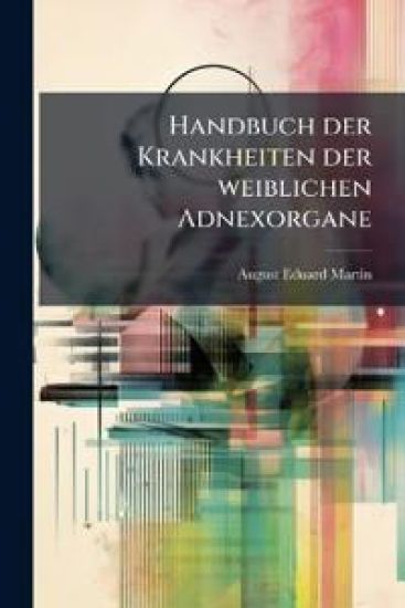 Handbuch Der Krankheiten Der Weiblichen Adnexorgane, Volume 1...