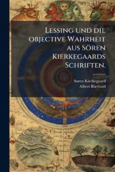 Lessing Und Die Objective Wahrheit Aus Soren Kierkegaards Schriften.