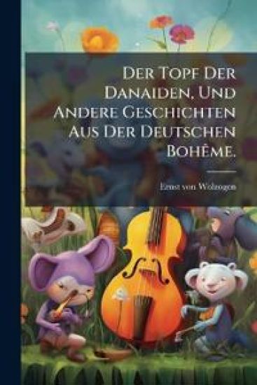 Der Topf Der Danaiden, Und Andere Geschichten Aus Der Deutschen Boheme...