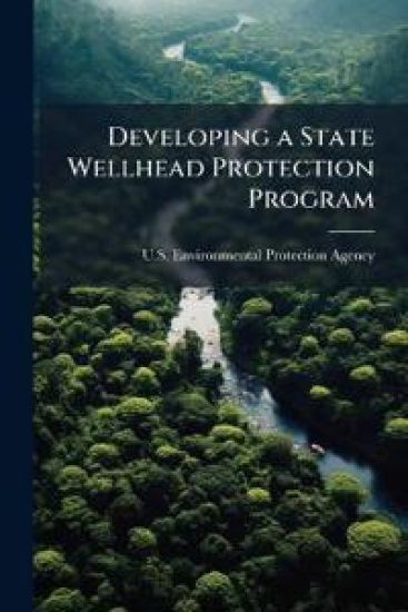 Developing a State Wellhead Protection Program: A User's Guide to Assist State Agencies Under the Safe Drinking Water Act