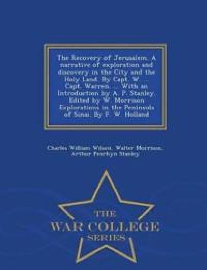 The Recovery of Jerusalem. A narrative of exploration and discovery in the City and the Holy Land. By Capt. W. ... Capt. Warren. ... With an Introduction by A. P. Stanley. Edited by W. Morrison Explorations in the Peninsula of Sinai. By F. W. Holland - War Col