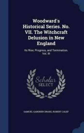 Woodward's Historical Series. No. VII. the Witchcraft Delusion in New England