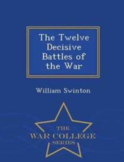 The Twelve Decisive Battles of the War - War College Series