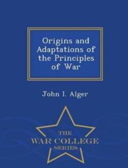 Origins and Adaptations of the Principles of War - War College Series