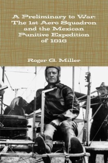 A Preliminary to War: The 1st Aero Squadron and the Mexican Punitive Expedition of 1916