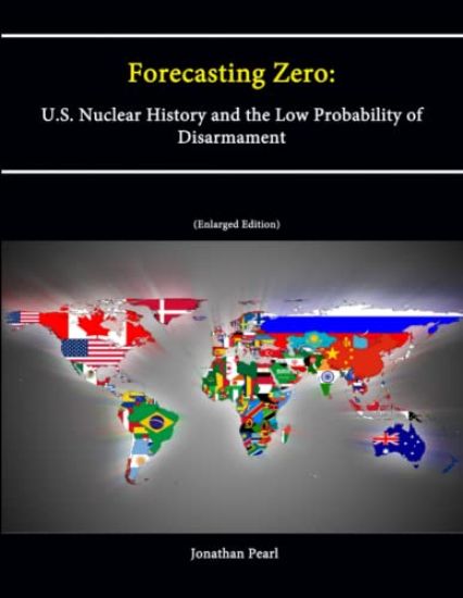 Forecasting Zero: U.S. Nuclear History and the Low Probability of Disarmament [Enlarged Edition]