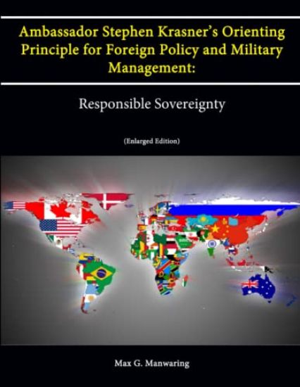 Ambassador Stephen Krasner's Orienting Principle for Foreign Policy (and Military Management): Responsible Sovereignty (Enlarged Edition)