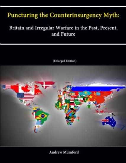 Puncturing the Counterinsurgency Myth: Britain and Irregular Warfare in the Past, Present, and Future [Enlarged Edition]