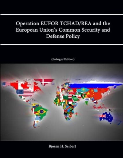 Operation EUFOR TCHAD/REA and the European Union's Common Security and Defense Policy (Enlarged Edition)