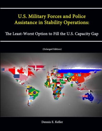 U.S. Military Forces and Police Assistance in Stability Operations: The Least-Worst Option to Fill the U.S. Capacity Gap (Enlarged Edition)
