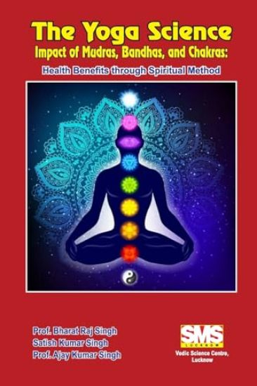 The Yoga Science - Impact of Mudras, Bandhas, and Chakras