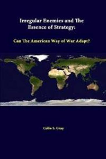 Irregular Enemies and the Essence of Strategy: Can the American Way of War Adapt?