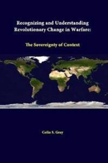 Recognizing and Understanding Revolutionary Change in Warfare: the Sovereignty of Context