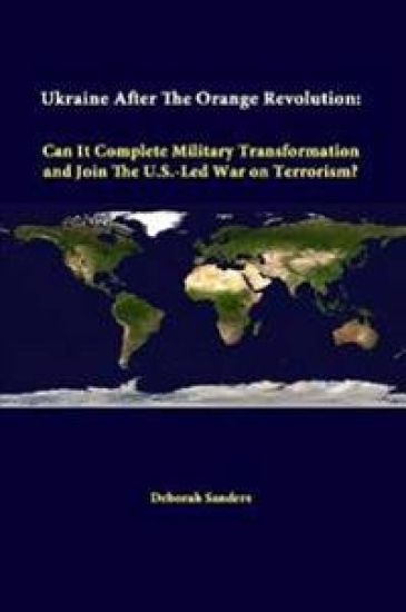 Ukraine After the Orange Revolution: Can it Complete Military Transformation and Join the U.S.-Led War on Terrorism?