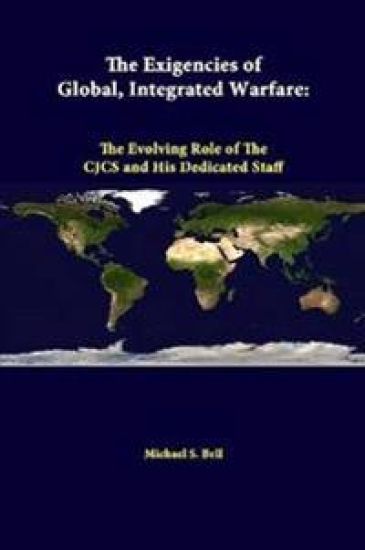 The Exigencies of Global, Integrated Warfare: the Evolving Role of the Cjcs and His Dedicated Staff