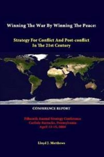 Winning the War by Winning the Peace: Strategy for Conflict and Post-Conflict in the 21st Century - Fifteenth Annual Strategy Conference Carlisle Barracks, Pennsylvania April 13-15, 2004 - Conference Report