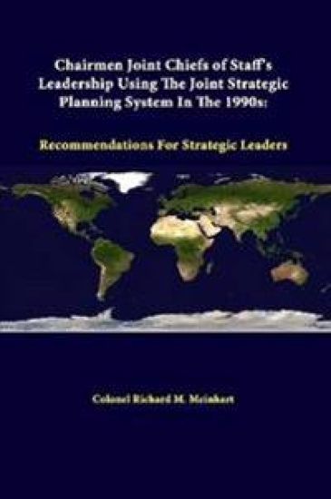 Chairmen Joint Chiefs of Staff's Leadership Using the Joint Strategic Planning System in the 1990s: Recommendations for Strategic Leaders