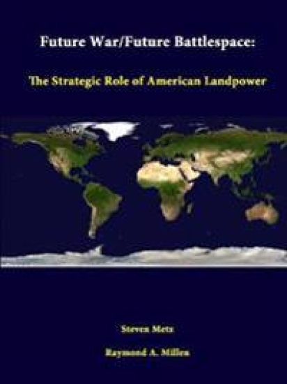 Future War/Future Battlespace: the Strategic Role of American Landpower