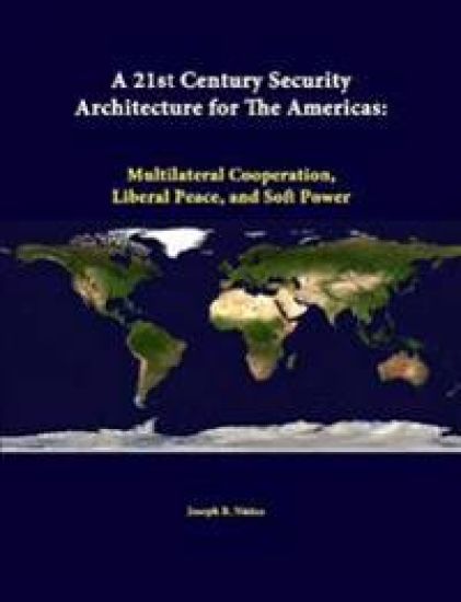 A 21st Century Security Architecture for the Americas: Multilateral Cooperation, Liberal Peace, and Soft Power