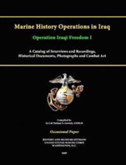 Marine History Operations in Iraq Operation Iraqi Freedom -Marine History Operations in Iraq Operation Iraqi Freedom I A Catalog of Interviews and Recordings, Histor A Catalog of Interviews and Recordings, Historical Documents, Photographs and Combat Art