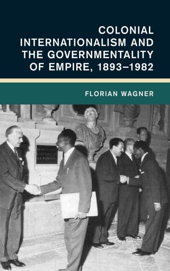 Colonial Internationalism and the Governmentality of Empire, 1893–1982