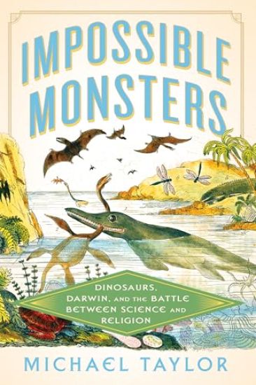Impossible Monsters: Dinosaurs, Darwin, and the Battle Between Science and Religion