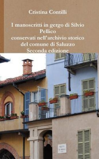 I Manoscritti in Gergo Di Silvio Pellico Conservati Nell'archivio Storico Del Comune Di Saluzzo Seconda Edizione