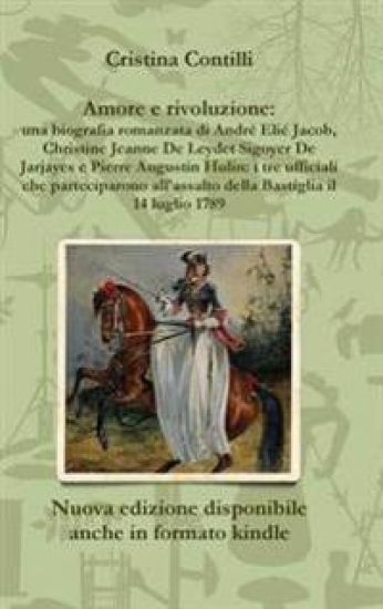 Amore e Rivoluzione: UNA Biografia Romanzata Di Andre Elie Jacob, Christine Jeanne De Leydet Sigoyer De Jarjayes e Pierre Augustin Hulin