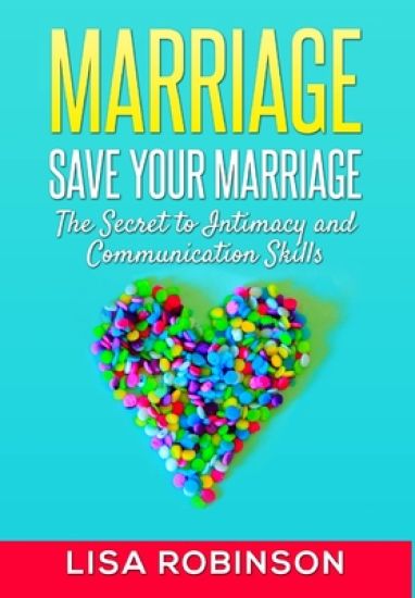 Marriage: Save Your Marriage- the Secret to Intimacy and Communication Skills