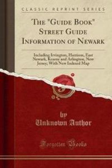 The "Guide Book" Street Guide Information of Newark: Including Irvington, Harrison, East Newark, Kearny and Arlington, New Jersey; With New Indexed Map (Classic Reprint)