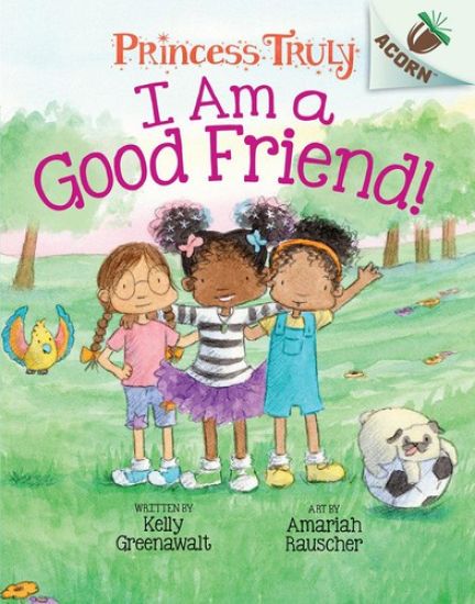 I Am a Good Friend!: An Acorn Book (Princess Truly #4): Volume 4