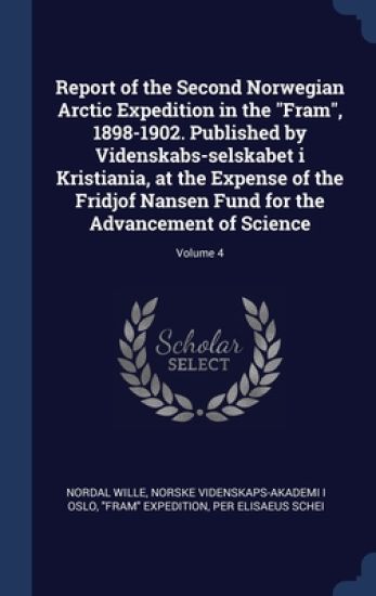 Report of the Second Norwegian Arctic Expedition in the "Fram", 1898-1902. Published by Videnskabs-selskabet i Kristiania, at the Expense of the Fridjof Nansen Fund for the Advancement of Science; Volume 4