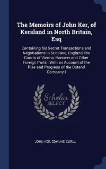 The Memoirs of John Ker, of Kersland in North Britain, Esq