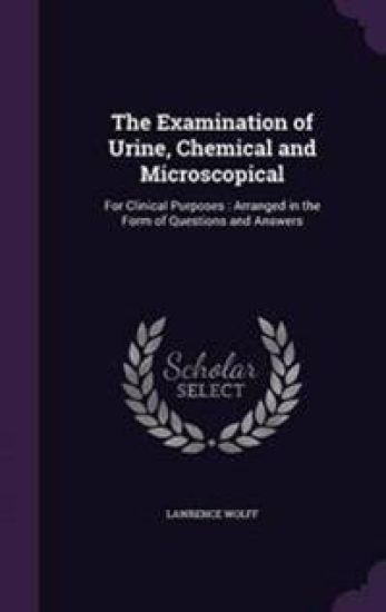 The Examination of Urine, Chemical and Microscopical