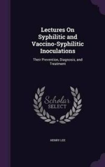 Lectures on Syphilitic and Vaccino-Syphilitic Inoculations
