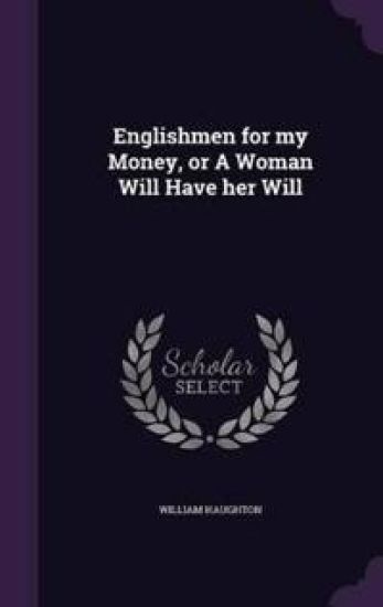 Englishmen for My Money, or a Woman Will Have Her Will