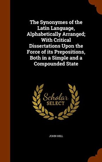 The Synonymes of the Latin Language, Alphabetically Arranged; With Critical Dissertations Upon the Force of Its Prepositions, Both in a Simple and a Compounded State