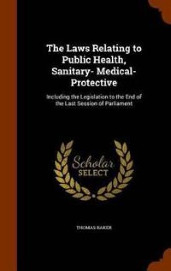 The Laws Relating to Public Health, Sanitary- Medical- Protective