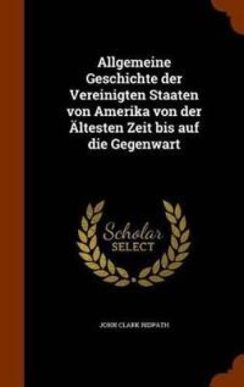Allgemeine Geschichte der Vereinigten Staaten von Amerika von der Ältesten Zeit bis auf die Gegenwart
