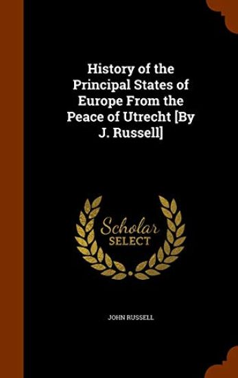 History of the Principal States of Europe from the Peace of Utrecht [By J. Russell]
