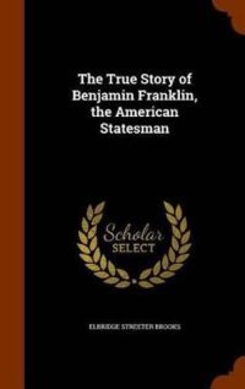 The True Story of Benjamin Franklin, the American Statesman