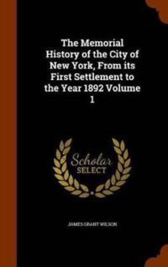The Memorial History of the City of New York, from Its First Settlement to the Year 1892 Volume 1